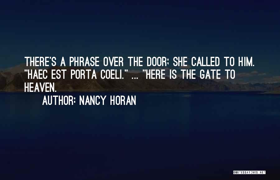 Nancy Horan Quotes: There's A Phrase Over The Door; She Called To Him. Haec Est Porta Coeli. ... Here Is The Gate To