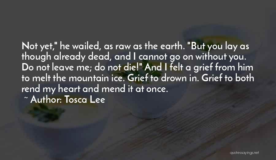 Tosca Lee Quotes: Not Yet, He Wailed, As Raw As The Earth. But You Lay As Though Already Dead, And I Cannot Go