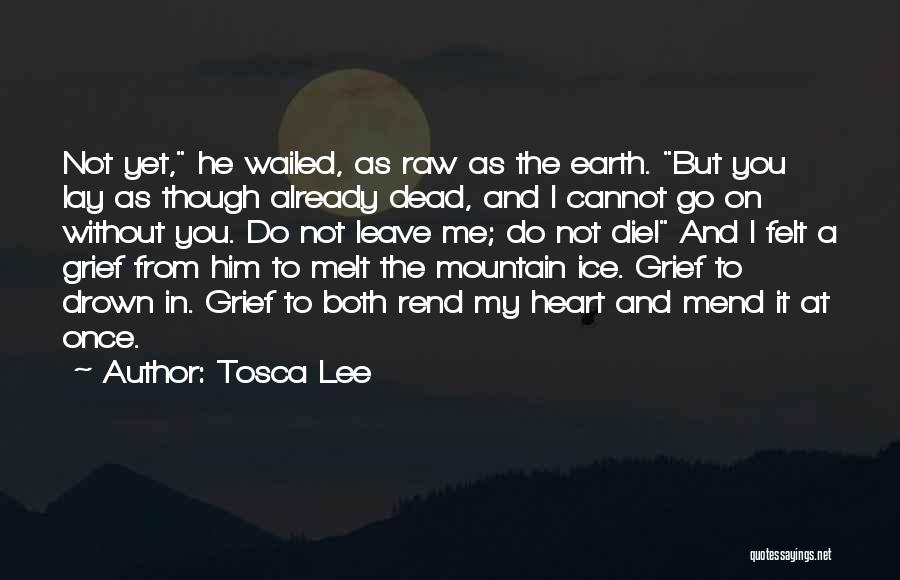 Tosca Lee Quotes: Not Yet, He Wailed, As Raw As The Earth. But You Lay As Though Already Dead, And I Cannot Go