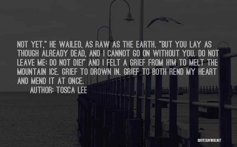 Tosca Lee Quotes: Not Yet, He Wailed, As Raw As The Earth. But You Lay As Though Already Dead, And I Cannot Go