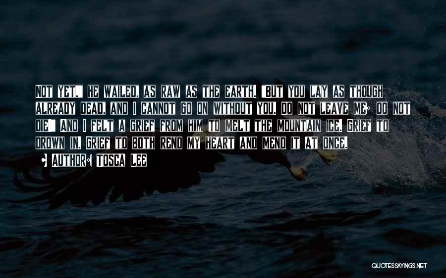 Tosca Lee Quotes: Not Yet, He Wailed, As Raw As The Earth. But You Lay As Though Already Dead, And I Cannot Go