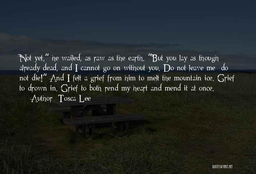 Tosca Lee Quotes: Not Yet, He Wailed, As Raw As The Earth. But You Lay As Though Already Dead, And I Cannot Go