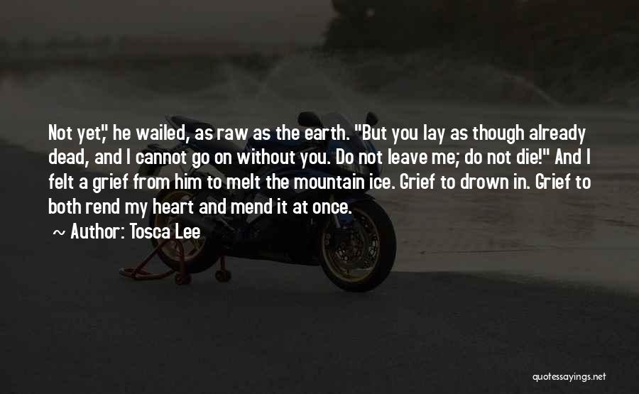 Tosca Lee Quotes: Not Yet, He Wailed, As Raw As The Earth. But You Lay As Though Already Dead, And I Cannot Go