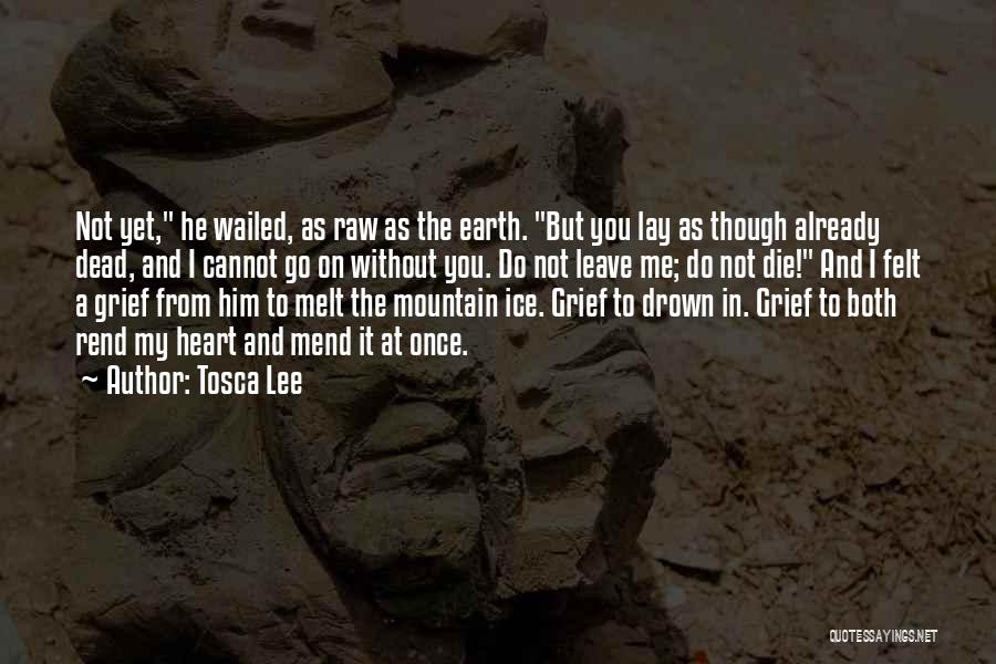 Tosca Lee Quotes: Not Yet, He Wailed, As Raw As The Earth. But You Lay As Though Already Dead, And I Cannot Go