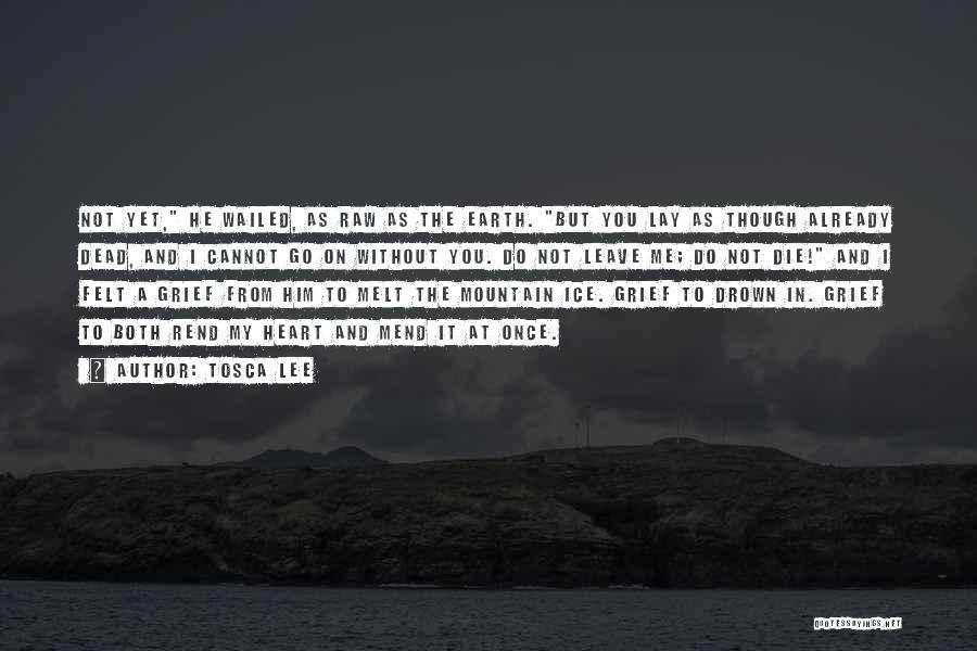 Tosca Lee Quotes: Not Yet, He Wailed, As Raw As The Earth. But You Lay As Though Already Dead, And I Cannot Go