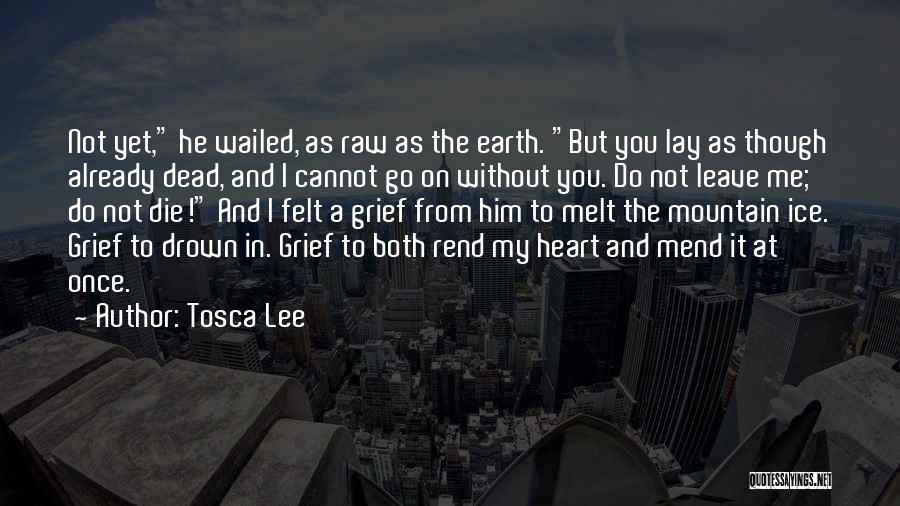 Tosca Lee Quotes: Not Yet, He Wailed, As Raw As The Earth. But You Lay As Though Already Dead, And I Cannot Go