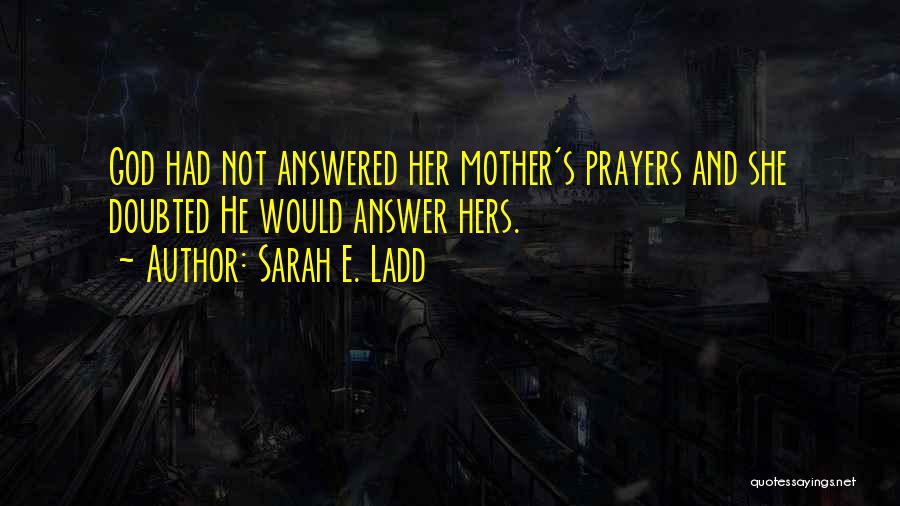 Sarah E. Ladd Quotes: God Had Not Answered Her Mother's Prayers And She Doubted He Would Answer Hers.