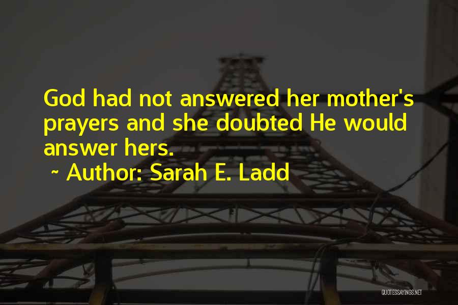 Sarah E. Ladd Quotes: God Had Not Answered Her Mother's Prayers And She Doubted He Would Answer Hers.
