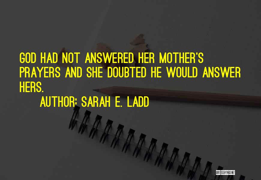 Sarah E. Ladd Quotes: God Had Not Answered Her Mother's Prayers And She Doubted He Would Answer Hers.