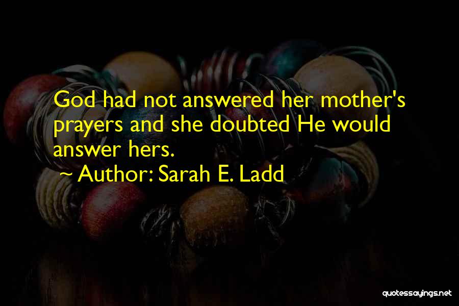 Sarah E. Ladd Quotes: God Had Not Answered Her Mother's Prayers And She Doubted He Would Answer Hers.