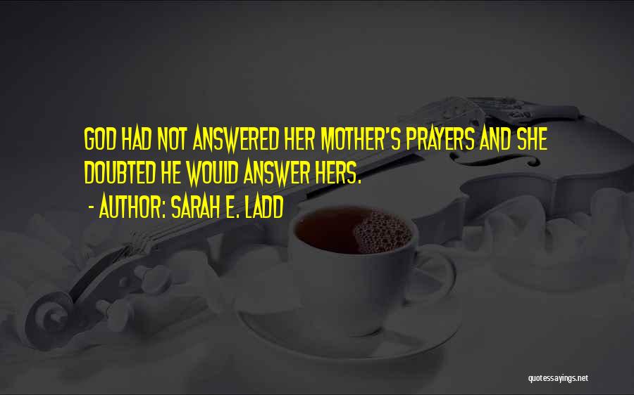 Sarah E. Ladd Quotes: God Had Not Answered Her Mother's Prayers And She Doubted He Would Answer Hers.