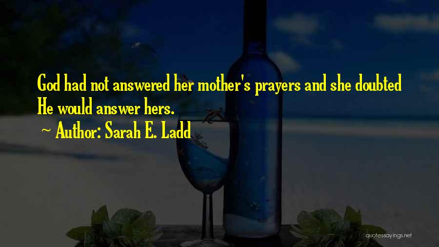 Sarah E. Ladd Quotes: God Had Not Answered Her Mother's Prayers And She Doubted He Would Answer Hers.