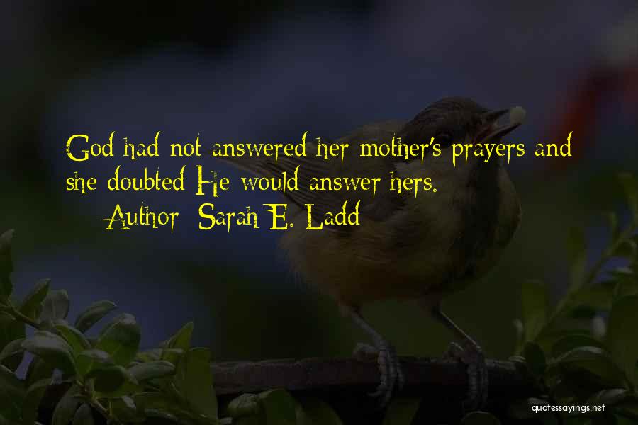 Sarah E. Ladd Quotes: God Had Not Answered Her Mother's Prayers And She Doubted He Would Answer Hers.