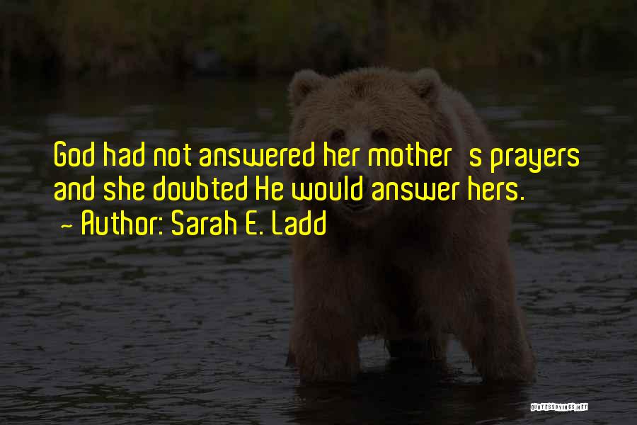 Sarah E. Ladd Quotes: God Had Not Answered Her Mother's Prayers And She Doubted He Would Answer Hers.