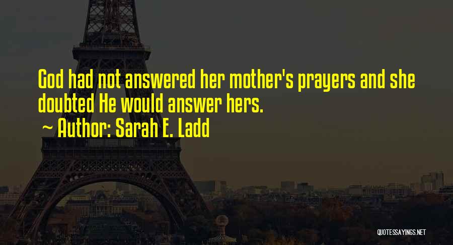 Sarah E. Ladd Quotes: God Had Not Answered Her Mother's Prayers And She Doubted He Would Answer Hers.