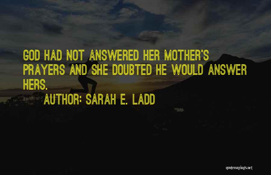 Sarah E. Ladd Quotes: God Had Not Answered Her Mother's Prayers And She Doubted He Would Answer Hers.