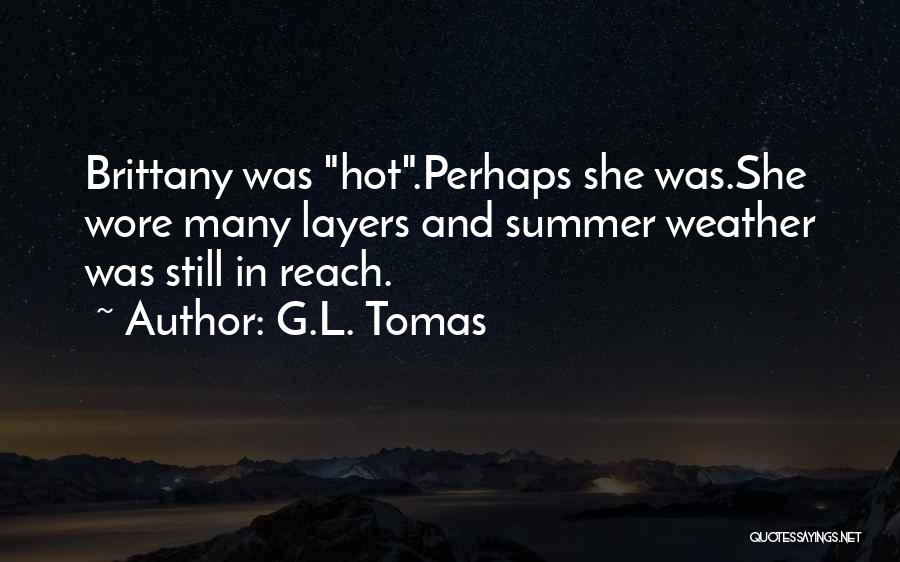 G.L. Tomas Quotes: Brittany Was Hot.perhaps She Was.she Wore Many Layers And Summer Weather Was Still In Reach.