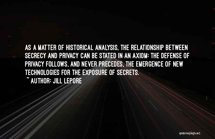 Jill Lepore Quotes: As A Matter Of Historical Analysis, The Relationship Between Secrecy And Privacy Can Be Stated In An Axiom: The Defense