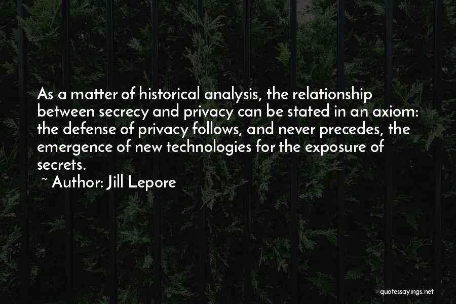 Jill Lepore Quotes: As A Matter Of Historical Analysis, The Relationship Between Secrecy And Privacy Can Be Stated In An Axiom: The Defense