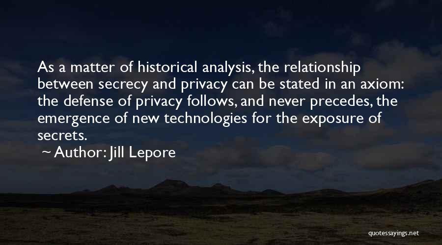 Jill Lepore Quotes: As A Matter Of Historical Analysis, The Relationship Between Secrecy And Privacy Can Be Stated In An Axiom: The Defense