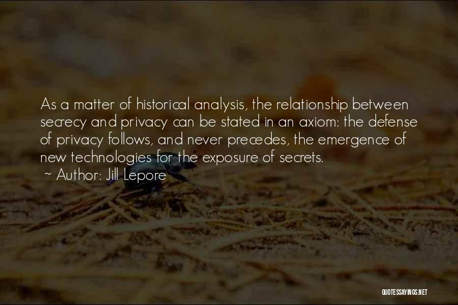 Jill Lepore Quotes: As A Matter Of Historical Analysis, The Relationship Between Secrecy And Privacy Can Be Stated In An Axiom: The Defense