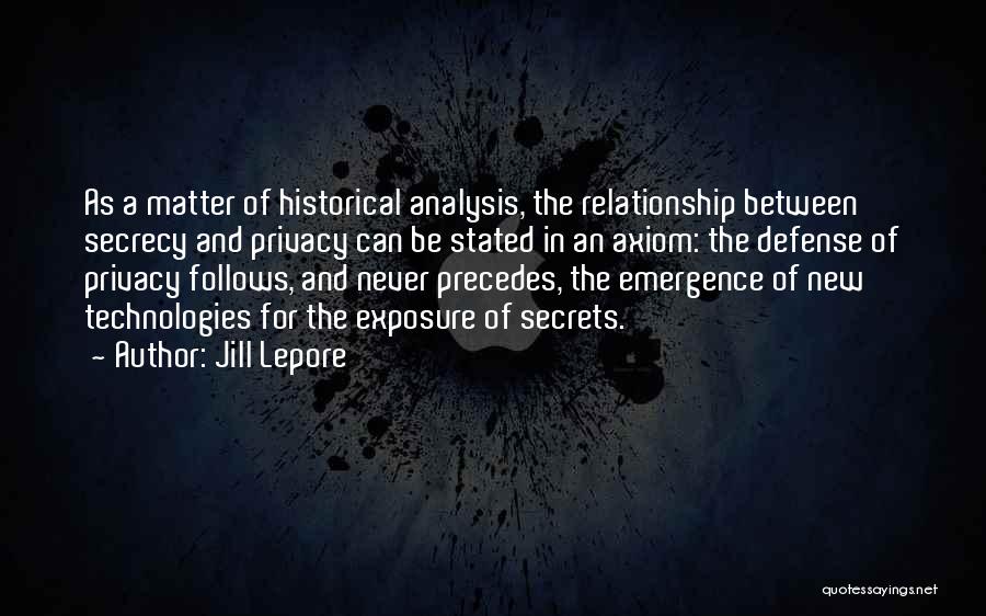 Jill Lepore Quotes: As A Matter Of Historical Analysis, The Relationship Between Secrecy And Privacy Can Be Stated In An Axiom: The Defense