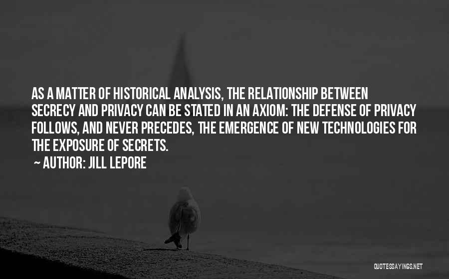 Jill Lepore Quotes: As A Matter Of Historical Analysis, The Relationship Between Secrecy And Privacy Can Be Stated In An Axiom: The Defense