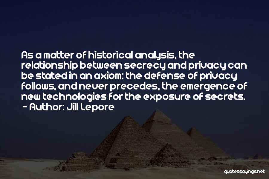 Jill Lepore Quotes: As A Matter Of Historical Analysis, The Relationship Between Secrecy And Privacy Can Be Stated In An Axiom: The Defense