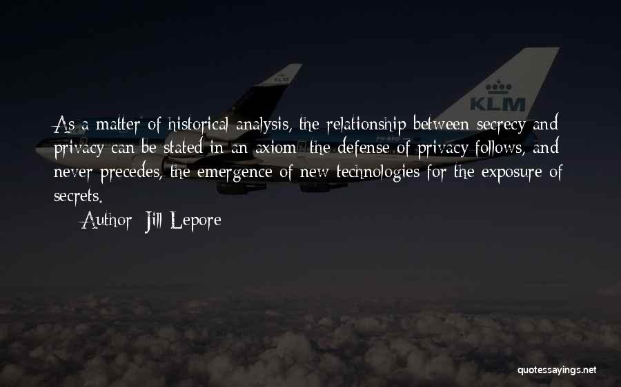 Jill Lepore Quotes: As A Matter Of Historical Analysis, The Relationship Between Secrecy And Privacy Can Be Stated In An Axiom: The Defense