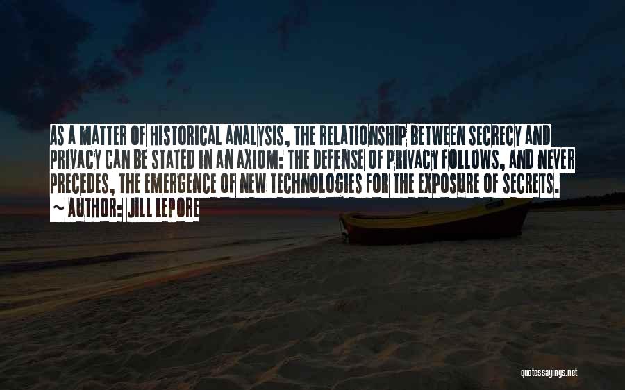 Jill Lepore Quotes: As A Matter Of Historical Analysis, The Relationship Between Secrecy And Privacy Can Be Stated In An Axiom: The Defense
