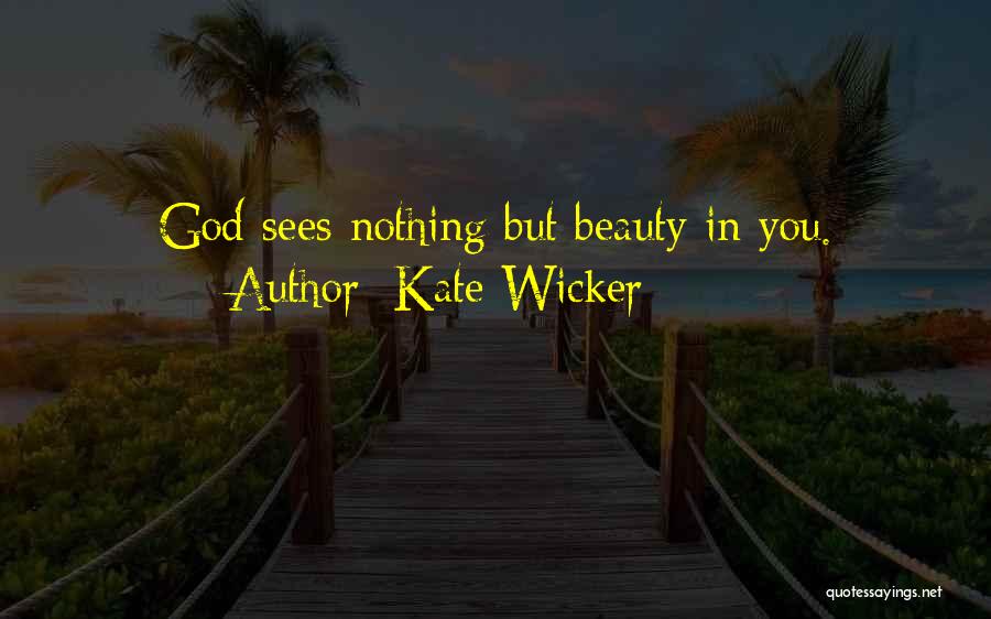 Kate Wicker Quotes: God Sees Nothing But Beauty In You.