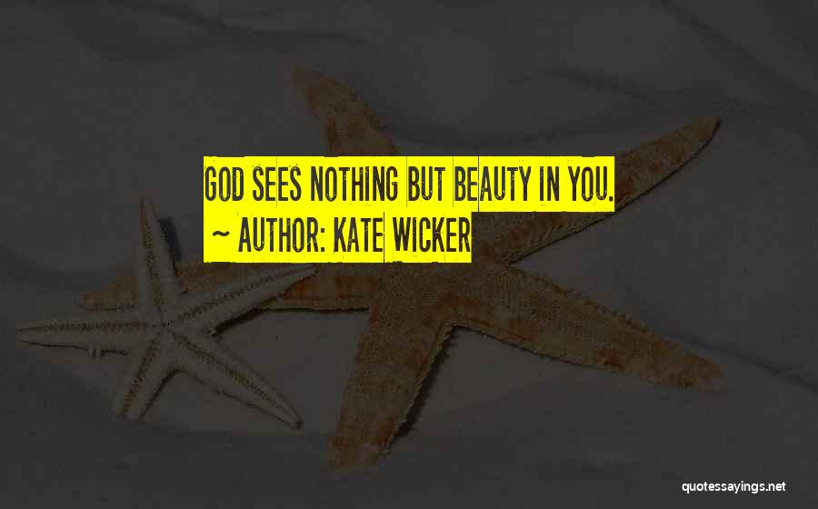 Kate Wicker Quotes: God Sees Nothing But Beauty In You.