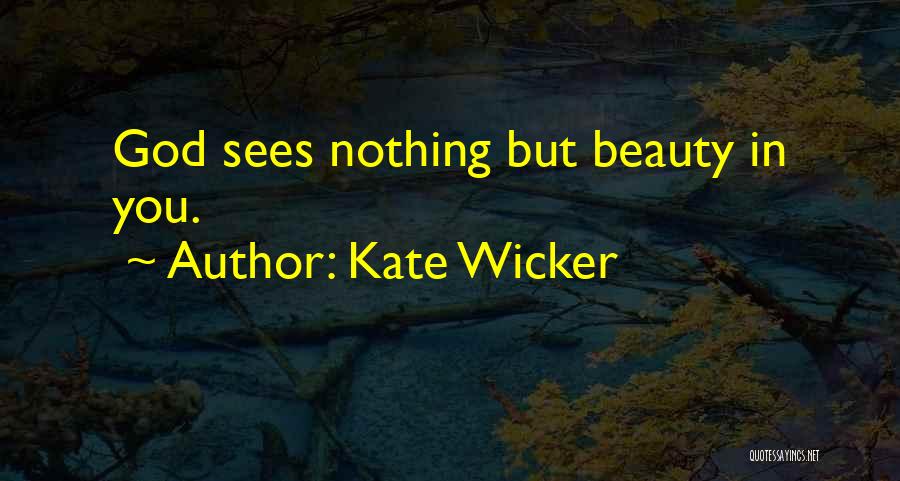 Kate Wicker Quotes: God Sees Nothing But Beauty In You.