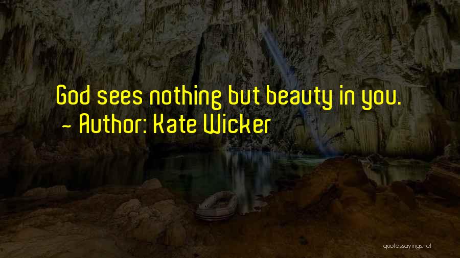 Kate Wicker Quotes: God Sees Nothing But Beauty In You.