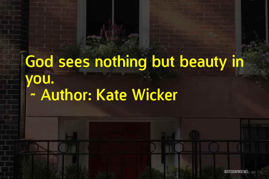 Kate Wicker Quotes: God Sees Nothing But Beauty In You.