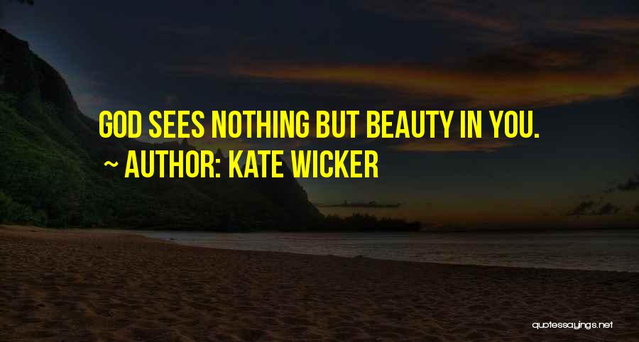 Kate Wicker Quotes: God Sees Nothing But Beauty In You.