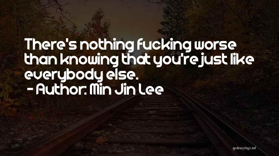 Min Jin Lee Quotes: There's Nothing Fucking Worse Than Knowing That You're Just Like Everybody Else.