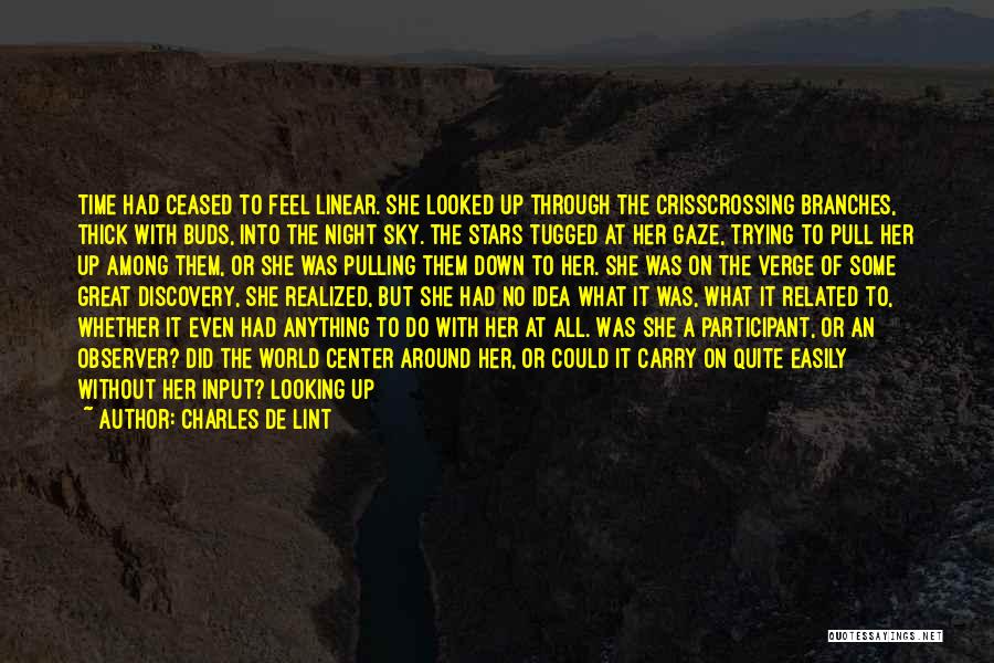 Charles De Lint Quotes: Time Had Ceased To Feel Linear. She Looked Up Through The Crisscrossing Branches, Thick With Buds, Into The Night Sky.