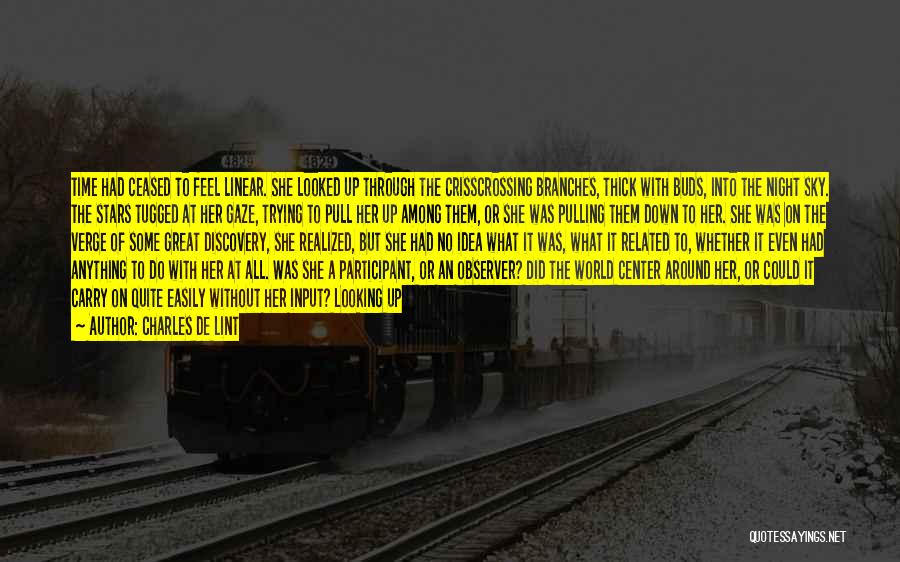 Charles De Lint Quotes: Time Had Ceased To Feel Linear. She Looked Up Through The Crisscrossing Branches, Thick With Buds, Into The Night Sky.