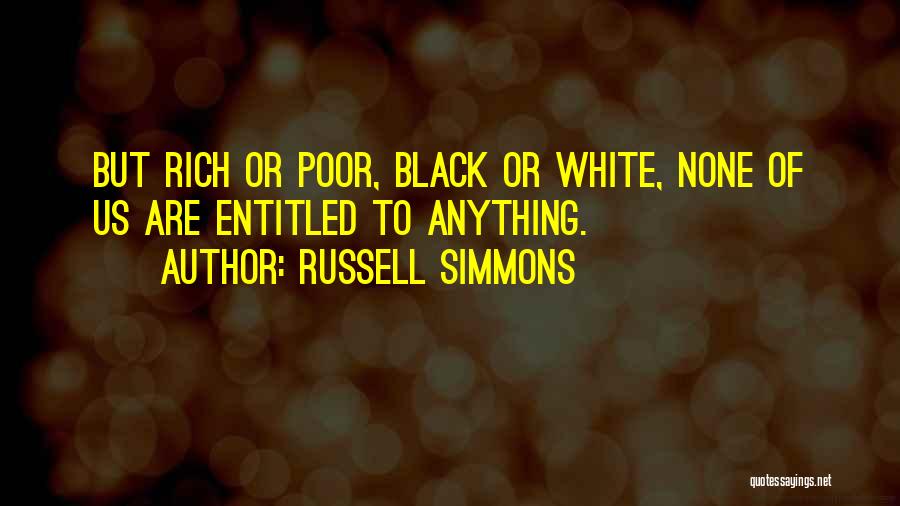 Russell Simmons Quotes: But Rich Or Poor, Black Or White, None Of Us Are Entitled To Anything.