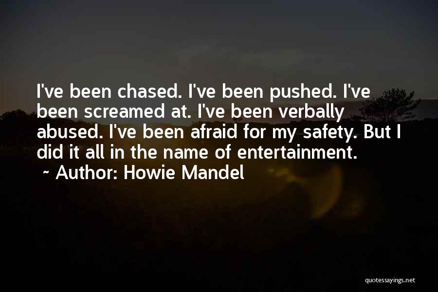 Howie Mandel Quotes: I've Been Chased. I've Been Pushed. I've Been Screamed At. I've Been Verbally Abused. I've Been Afraid For My Safety.