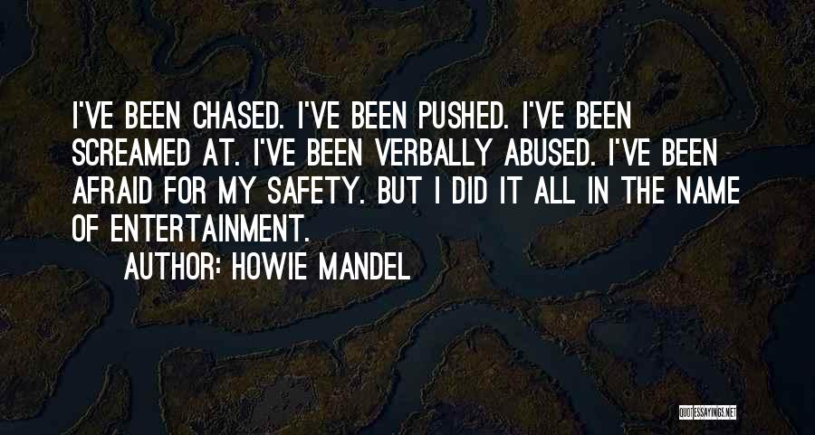 Howie Mandel Quotes: I've Been Chased. I've Been Pushed. I've Been Screamed At. I've Been Verbally Abused. I've Been Afraid For My Safety.