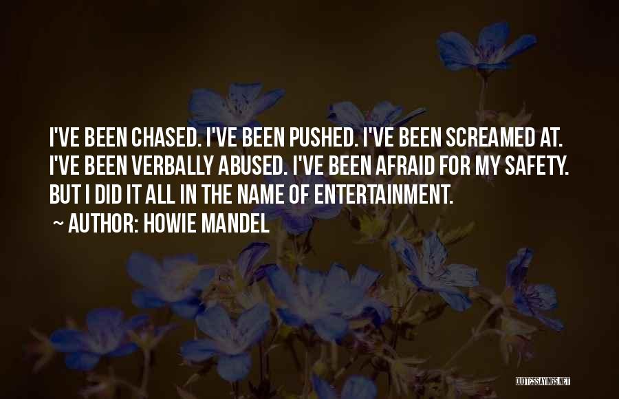 Howie Mandel Quotes: I've Been Chased. I've Been Pushed. I've Been Screamed At. I've Been Verbally Abused. I've Been Afraid For My Safety.