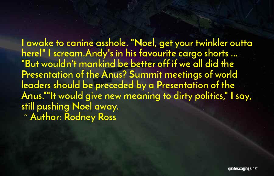 Rodney Ross Quotes: I Awake To Canine Asshole. Noel, Get Your Twinkler Outta Here! I Scream.andy's In His Favourite Cargo Shorts ... But