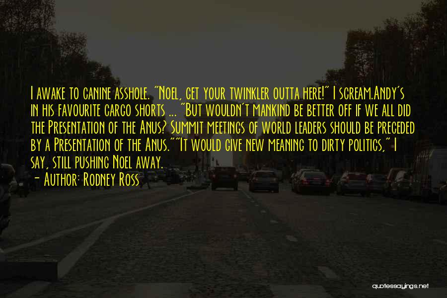 Rodney Ross Quotes: I Awake To Canine Asshole. Noel, Get Your Twinkler Outta Here! I Scream.andy's In His Favourite Cargo Shorts ... But