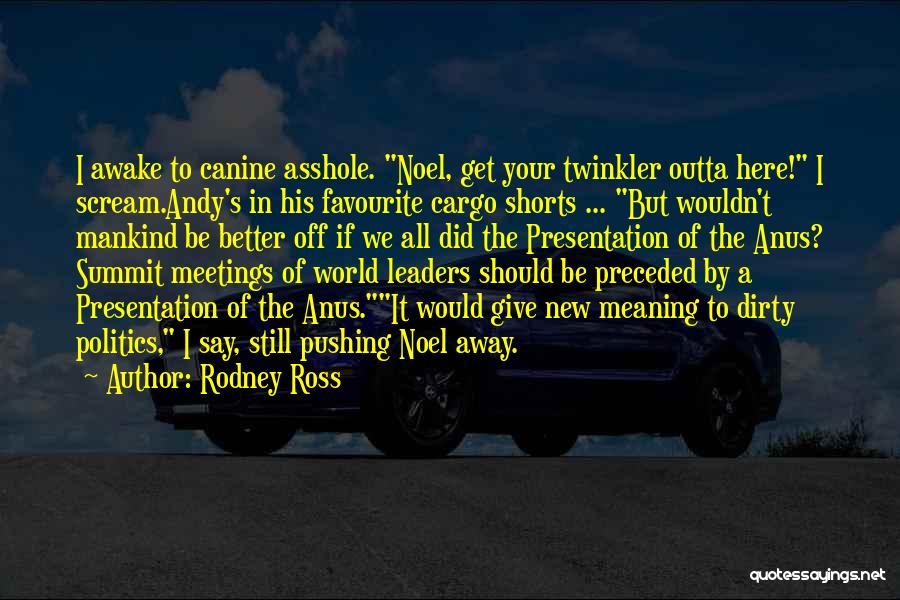 Rodney Ross Quotes: I Awake To Canine Asshole. Noel, Get Your Twinkler Outta Here! I Scream.andy's In His Favourite Cargo Shorts ... But