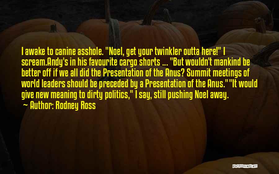 Rodney Ross Quotes: I Awake To Canine Asshole. Noel, Get Your Twinkler Outta Here! I Scream.andy's In His Favourite Cargo Shorts ... But