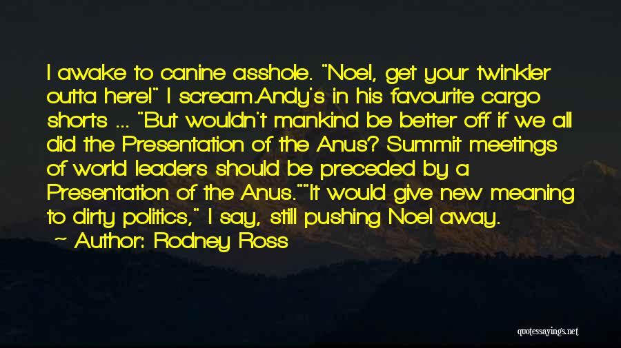 Rodney Ross Quotes: I Awake To Canine Asshole. Noel, Get Your Twinkler Outta Here! I Scream.andy's In His Favourite Cargo Shorts ... But