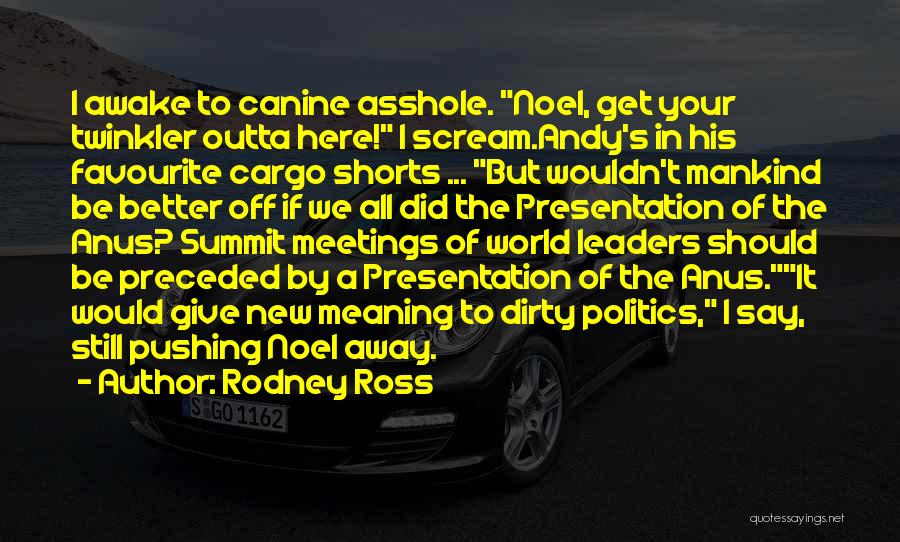 Rodney Ross Quotes: I Awake To Canine Asshole. Noel, Get Your Twinkler Outta Here! I Scream.andy's In His Favourite Cargo Shorts ... But