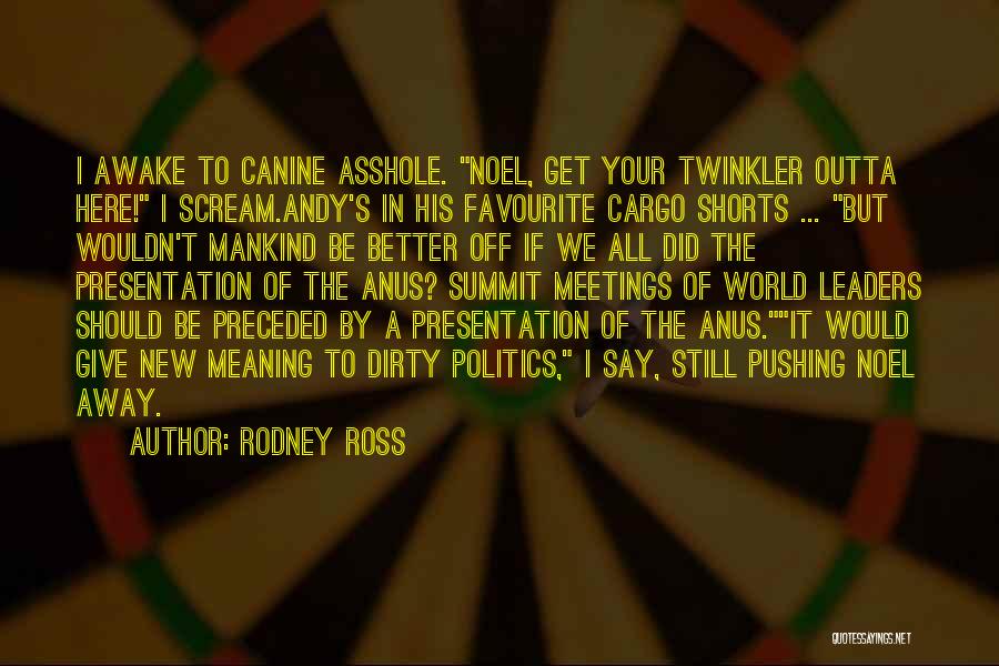 Rodney Ross Quotes: I Awake To Canine Asshole. Noel, Get Your Twinkler Outta Here! I Scream.andy's In His Favourite Cargo Shorts ... But